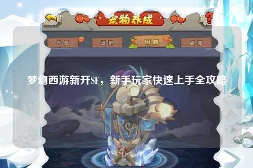 梦幻西游新开SF,新手玩家快速上手全攻略